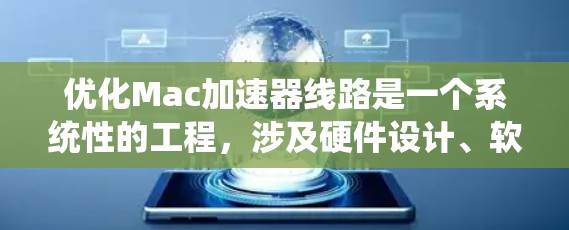 优化Mac加速器线路是一个系统性的工程，涉及硬件设计、软件优化、性能评估等多个方面。以下是一个有条理的优化步骤指南，帮助您全面提升加速器的性能