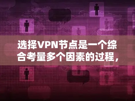 选择VPN节点是一个综合考量多个因素的过程，以下是根据您的需求整理出的步骤和建议，帮助您做出明智的选择