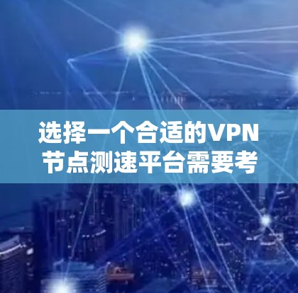 选择一个合适的VPN节点测速平台需要考虑以下几个方面