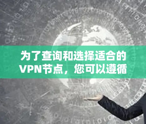 为了查询和选择适合的VPN节点,您可以遵循以下步骤 为了查询和选择适合的VPN节点,您可以遵循以下步骤