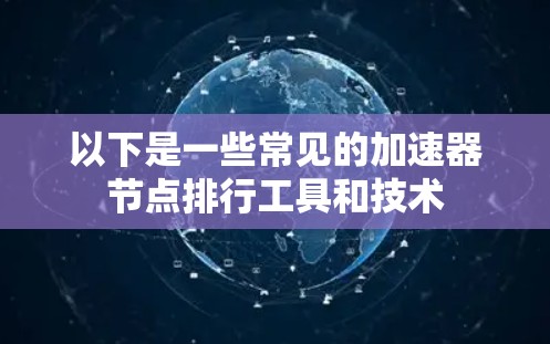 以下是一些常见的加速器节点排行工具和技术