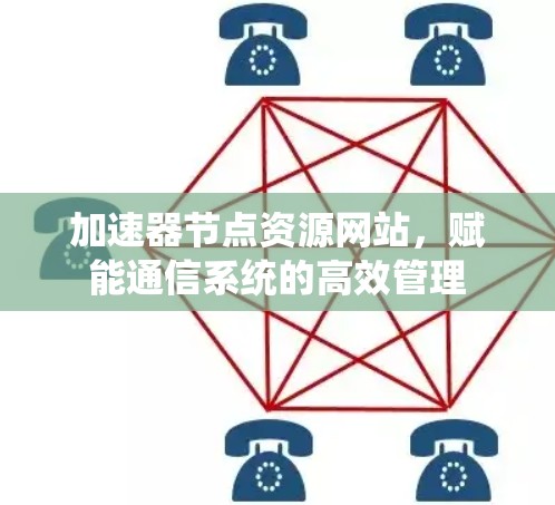 加速器节点资源网站，赋能通信系统的高效管理