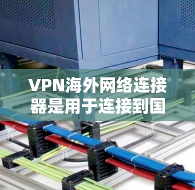 VPN海外网络连接器是用于连接到国外VPN服务器的设备或软件,主要用于保护网络安全,防止信息泄露,并访问受限的网络资源。以下是对VPN海外网络连接器的详细分析 VPN海外网络连接器是用于连接到国外VPN服务器的设备或软件,主要用于保护网络安全,防止信息泄露,并访问受限的网络资源。以下是对VPN海外网络连接器的详细分析