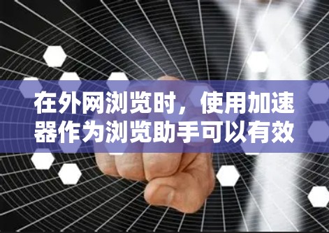 在外网浏览时，使用加速器作为浏览助手可以有效提高安全性和速度。以下是如何配置和使用加速器作为外网浏览助手的步骤