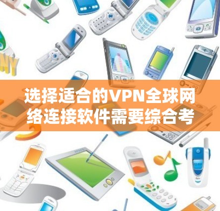 选择适合的VPN全球网络连接软件需要综合考虑多个因素，以确保满足您的需求。以下是一些关键考虑点和步骤，帮助您做出明智的选择
