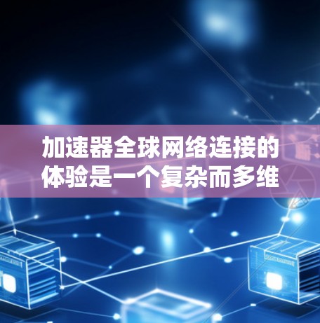 加速器全球网络连接的体验是一个复杂而多维度的话题,涉及技术、覆盖、性能、可靠性、隐私、用户体验等多个方面。以下是对这一体验的详细分析 加速器全球网络连接的体验是一个复杂而多维度的话题,涉及技术、覆盖、性能、可靠性、隐私、用户体验等多个方面。以下是对这一体验的详细分析