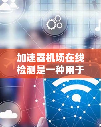 加速器机场在线检测是一种用于监控和优化无线网络性能的技术，旨在通过实时检测和响应来确保高性能和稳定性。以下是对这一技术的详细分析
