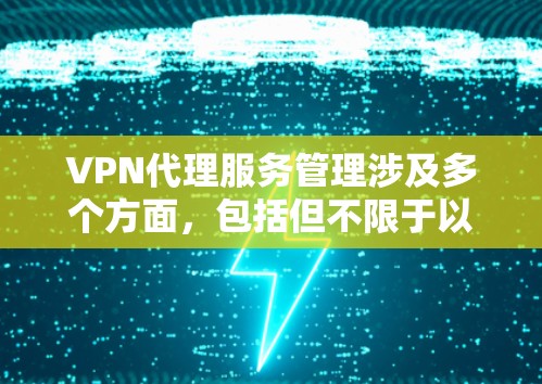 VPN代理服务管理涉及多个方面,包括但不限于以下内容 VPN代理服务管理涉及多个方面,包括但不限于以下内容