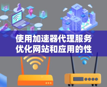 使用加速器代理服务优化网站和应用的性能,涉及多个步骤和知识点。以下是一个有条理的指导,帮助您顺利实施 使用加速器代理服务优化网站和应用的性能,涉及多个步骤和知识点。以下是一个有条理的指导,帮助您顺利实施