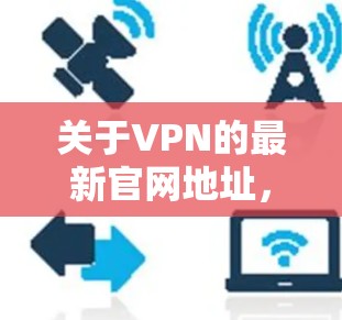关于VPN的最新官网地址,通常情况下,各大VPN服务提供商会定期更新其官网地址和服务内容。如果你需要查找最新的VPN官网地址,可以通过以下几种方式获取 关于VPN的最新官网地址,通常情况下,各大VPN服务提供商会定期更新其官网地址和服务内容。如果你需要查找最新的VPN官网地址,可以通过以下几种方式获取