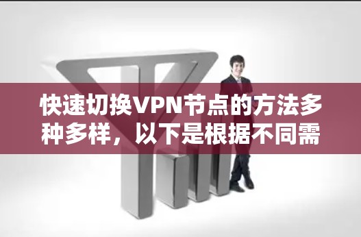 快速切换VPN节点的方法多种多样，以下是根据不同需求和场景的分步指南