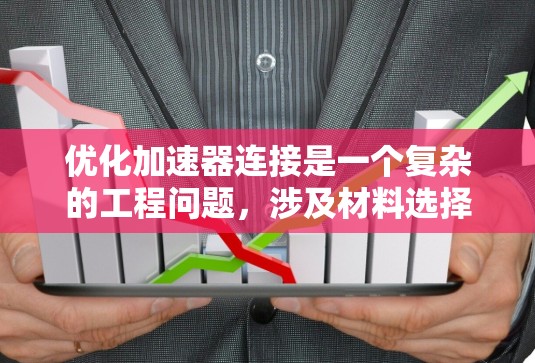 优化加速器连接是一个复杂的工程问题,涉及材料选择、连接技术、环境适应和工程设计等多个方面。以下是对加速器连接优化的详细分析和建议 优化加速器连接是一个复杂的工程问题,涉及材料选择、连接技术、环境适应和工程设计等多个方面。以下是对加速器连接优化的详细分析和建议