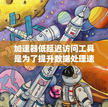 加速器低延迟访问工具是为了提升数据处理速度和系统响应性能而设计的关键技术,尤其适用于需要实时响应的应用场景。以下是对该工具的详细分析和总结 加速器低延迟访问工具是为了提升数据处理速度和系统响应性能而设计的关键技术,尤其适用于需要实时响应的应用场景。以下是对该工具的详细分析和总结