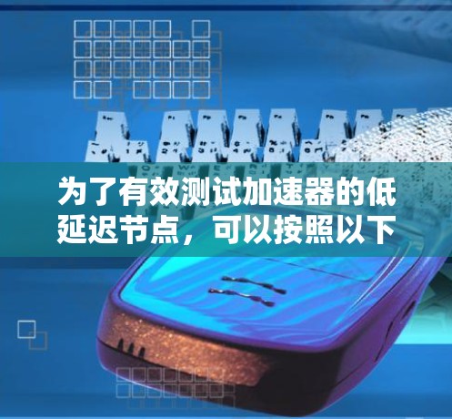 为了有效测试加速器的低延迟节点,可以按照以下分步骤的方法进行 为了有效测试加速器的低延迟节点,可以按照以下分步骤的方法进行