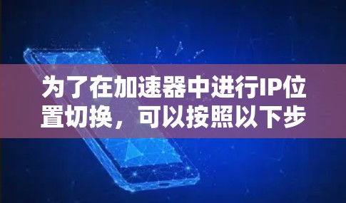 为了在加速器中进行IP位置切换,可以按照以下步骤操作 为了在加速器中进行IP位置切换,可以按照以下步骤操作