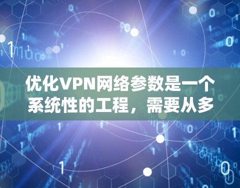优化VPN网络参数是一个系统性的工程,需要从多个方面入手,以确保网络的安全性、速度和稳定性。以下是优化VPN网络参数的分步指南 优化VPN网络参数是一个系统性的工程,需要从多个方面入手,以确保网络的安全性、速度和稳定性。以下是优化VPN网络参数的分步指南