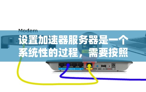 设置加速器服务器是一个系统性的过程,需要按照以下步骤逐步完成 设置加速器服务器是一个系统性的过程,需要按照以下步骤逐步完成