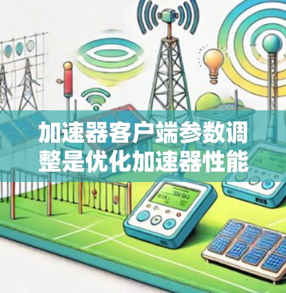 加速器客户端参数调整是优化加速器性能、提高吞吐量和减少延迟的重要手段。以下是一些常见的加速器客户端参数调整方法和建议 加速器客户端参数调整是优化加速器性能、提高吞吐量和减少延迟的重要手段。以下是一些常见的加速器客户端参数调整方法和建议