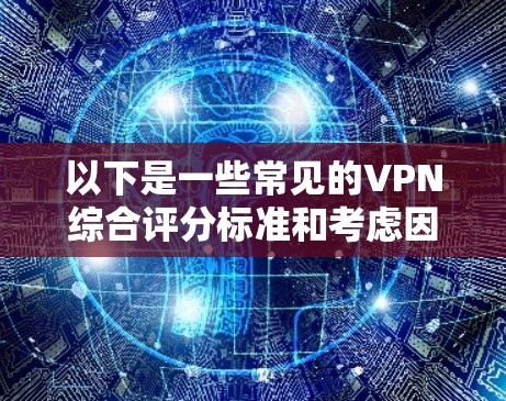 以下是一些常见的VPN综合评分标准和考虑因素