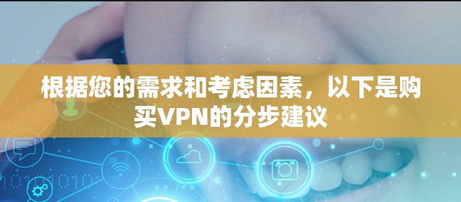 根据您的需求和考虑因素，以下是购买VPN的分步建议