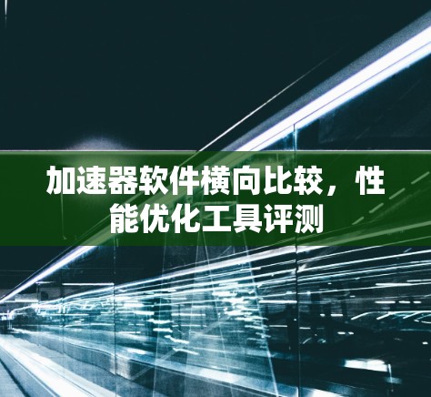 加速器软件横向比较，性能优化工具评测