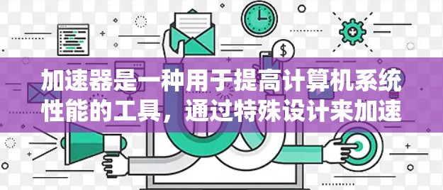 加速器是一种用于提高计算机系统性能的工具，通过特殊设计来加速特定任务。以下是不同类型加速器的功能对比分析