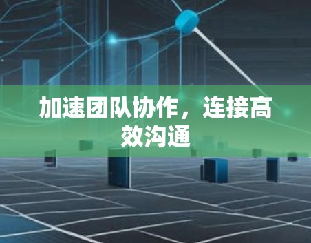 加速团队协作,连接高效沟通 加速团队协作,连接高效沟通