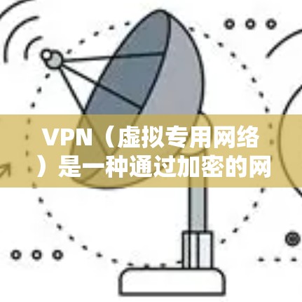 VPN（虚拟专用网络）是一种通过加密的网络连接，允许用户安全地访问私有网络或云资源的技术。以下是关于VPN云连接方案的详细说明和步骤