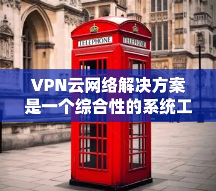 VPN云网络解决方案是一个综合性的系统工程,涉及多个关键环节的协调与实施。以下是对该解决方案的详细分析和总结 VPN云网络解决方案是一个综合性的系统工程,涉及多个关键环节的协调与实施。以下是对该解决方案的详细分析和总结