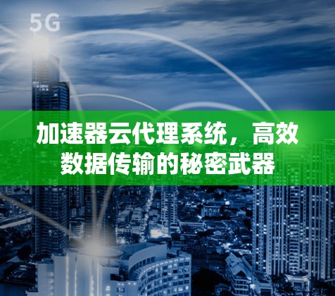 加速器云代理系统,高效数据传输的秘密武器 加速器云代理系统,高效数据传输的秘密武器