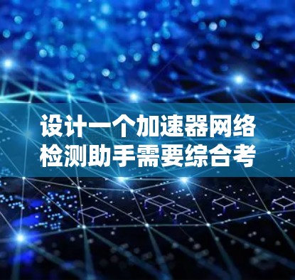 设计一个加速器网络检测助手需要综合考虑硬件检测、驱动检查、性能监控和应用配置等多个方面。以下是设计和实现该助手的详细步骤 设计一个加速器网络检测助手需要综合考虑硬件检测、驱动检查、性能监控和应用配置等多个方面。以下是设计和实现该助手的详细步骤