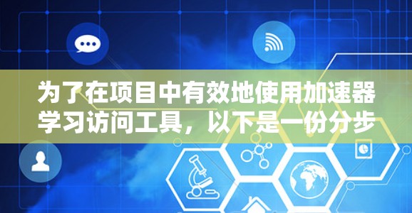 为了在项目中有效地使用加速器学习访问工具,以下是一份分步骤的指南,帮助您选择和配置合适的工具 为了在项目中有效地使用加速器学习访问工具,以下是一份分步骤的指南,帮助您选择和配置合适的工具