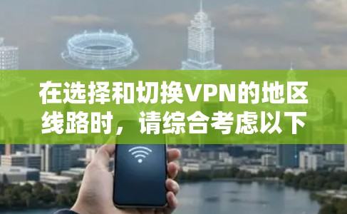 在选择和切换VPN的地区线路时,请综合考虑以下几点,以确保最佳的使用体验和合规性 在选择和切换VPN的地区线路时,请综合考虑以下几点,以确保最佳的使用体验和合规性