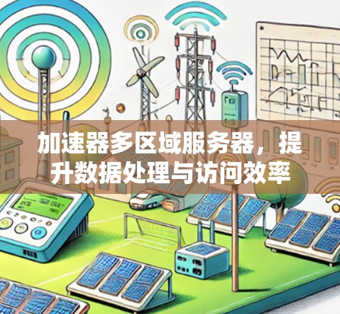 加速器多区域服务器,提升数据处理与访问效率 加速器多区域服务器,提升数据处理与访问效率