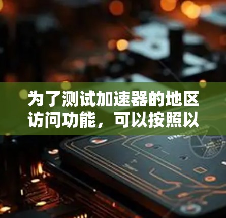 为了测试加速器的地区访问功能,可以按照以下步骤进行 为了测试加速器的地区访问功能,可以按照以下步骤进行