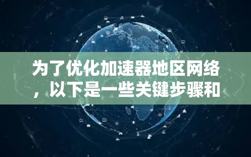 为了优化加速器地区网络,以下是一些关键步骤和建议 为了优化加速器地区网络,以下是一些关键步骤和建议