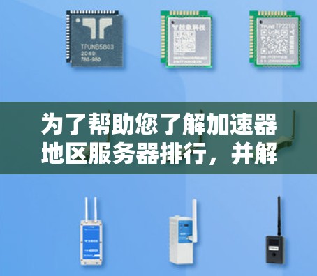 为了帮助您了解加速器地区服务器排行,并解决可能遇到的问题,以下是一些详细的步骤和建议 为了帮助您了解加速器地区服务器排行,并解决可能遇到的问题,以下是一些详细的步骤和建议