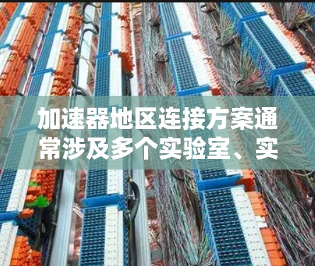 加速器地区连接方案通常涉及多个实验室、实验设施或研究机构之间的数据传输、资源共享和协同工作的组织方式。以下是一些常见的加速器地区连接方案的关键要素和考虑因素 加速器地区连接方案通常涉及多个实验室、实验设施或研究机构之间的数据传输、资源共享和协同工作的组织方式。以下是一些常见的加速器地区连接方案的关键要素和考虑因素