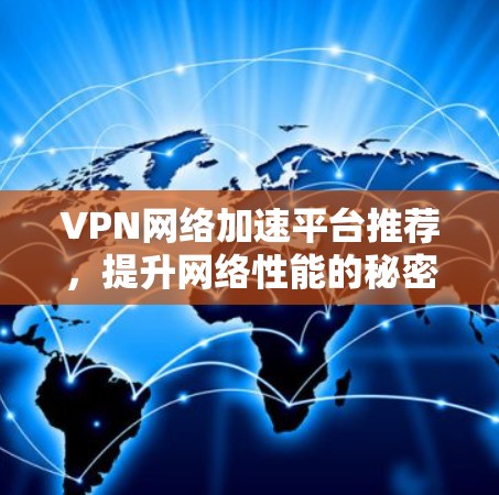 VPN网络加速平台推荐,提升网络性能的秘密武器 VPN网络加速平台推荐,提升网络性能的秘密武器