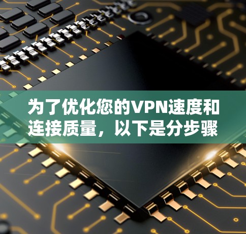 为了优化您的VPN速度和连接质量,以下是分步骤的建议,帮助您有效测试和调整VPN性能 为了优化您的VPN速度和连接质量,以下是分步骤的建议,帮助您有效测试和调整VPN性能
