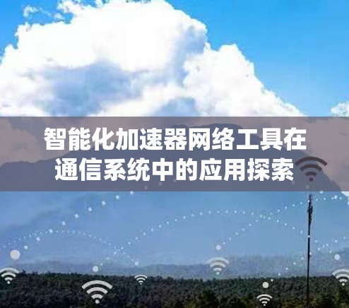 智能化加速器网络工具在通信系统中的应用探索