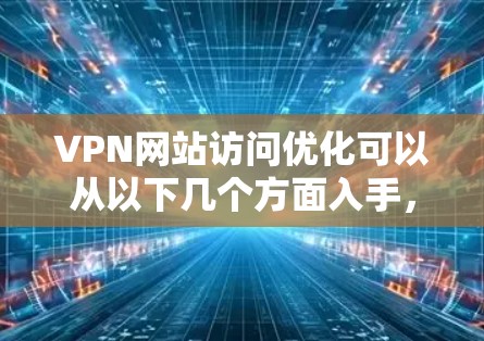 VPN网站访问优化可以从以下几个方面入手,以提高访问速度和稳定性 VPN网站访问优化可以从以下几个方面入手,以提高访问速度和稳定性