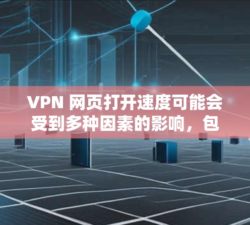 VPN 网页打开速度可能会受到多种因素的影响，包括服务器距离、网络连接质量、加密标准以及网络环境等。以下是一些可能影响 VPN 网页速度的原因，以及一些优化建议