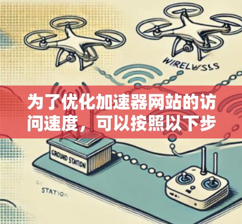 为了优化加速器网站的访问速度,可以按照以下步骤进行实施 为了优化加速器网站的访问速度,可以按照以下步骤进行实施