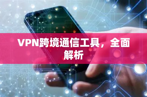 VPN跨境通信工具,全面解析 VPN跨境通信工具,全面解析