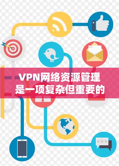 VPN网络资源管理是一项复杂但重要的任务,涉及多个方面的协调和实施。以下是对VPN网络资源管理的详细总结 VPN网络资源管理是一项复杂但重要的任务,涉及多个方面的协调和实施。以下是对VPN网络资源管理的详细总结