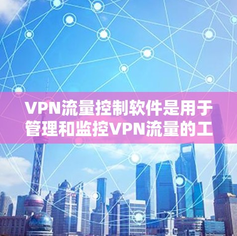 VPN流量控制软件是用于管理和监控VPN流量的工具,旨在确保网络安全、隐私保护和数据完整性。以下是对VPN流量控制软件的详细分析和总结 VPN流量控制软件是用于管理和监控VPN流量的工具,旨在确保网络安全、隐私保护和数据完整性。以下是对VPN流量控制软件的详细分析和总结