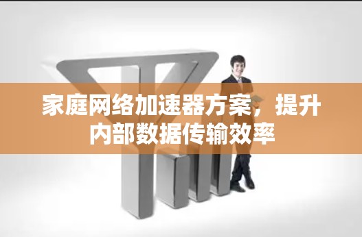 家庭网络加速器方案,提升内部数据传输效率 家庭网络加速器方案,提升内部数据传输效率