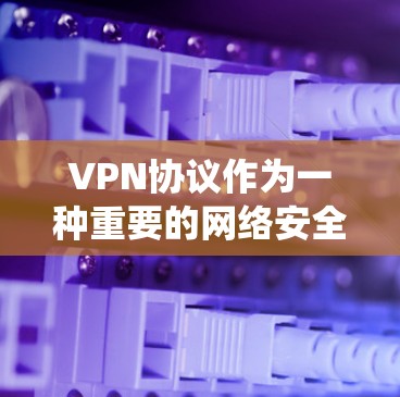 VPN协议作为一种重要的网络安全工具，能够为用户提供安全的网络连接，保护隐私，绕过网络限制。以下是关于VPN协议的详细指南，帮助您全面理解和正确使用VPN
