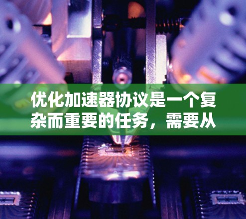 优化加速器协议是一个复杂而重要的任务,需要从多个方面入手,以确保加速器在高性能计算和数据中心中的高效运行。以下是一个结构化的优化方法,涵盖了关键的优化点和实施细节 优化加速器协议是一个复杂而重要的任务,需要从多个方面入手,以确保加速器在高性能计算和数据中心中的高效运行。以下是一个结构化的优化方法,涵盖了关键的优化点和实施细节